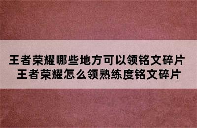 王者荣耀哪些地方可以领铭文碎片 王者荣耀怎么领熟练度铭文碎片